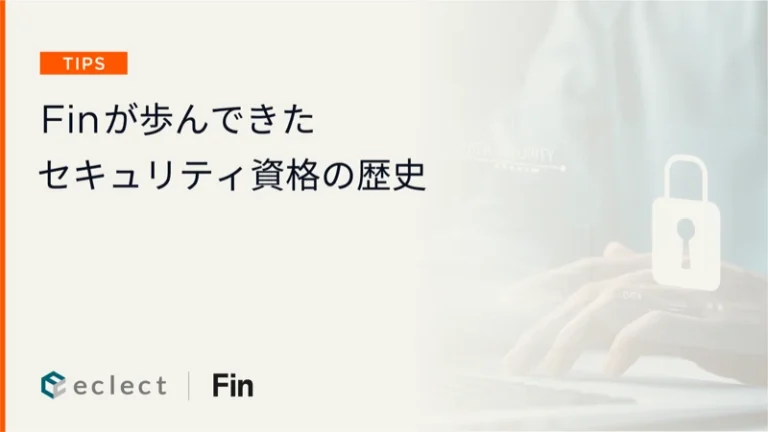 Finが歩んできたセキュリティ資格の歴史 ― 信頼されるSaaSであり続けるための進化 ―